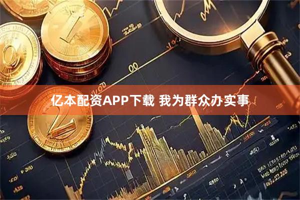 亿本配资APP下载 我为群众办实事