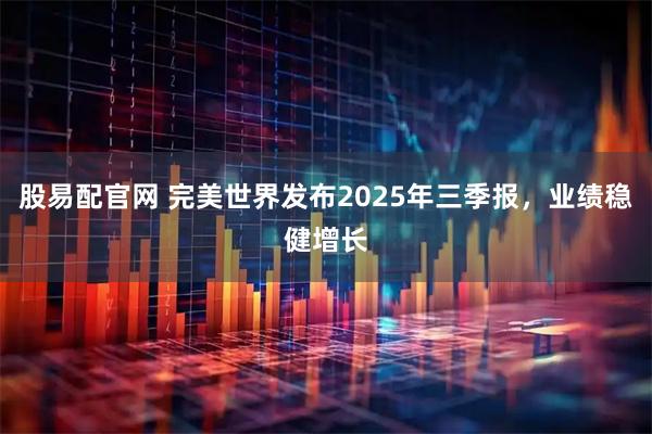 股易配官网 完美世界发布2025年三季报，业绩稳健增长