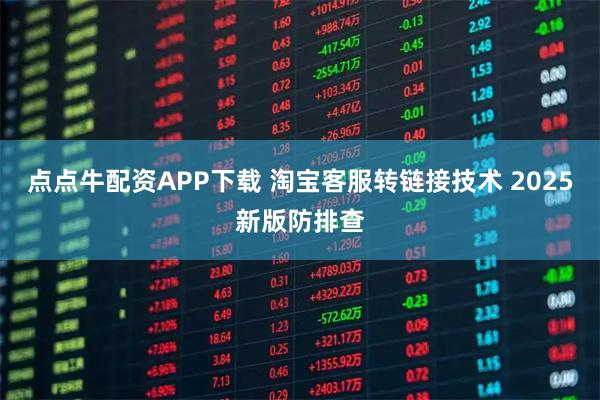 点点牛配资APP下载 淘宝客服转链接技术 2025新版防排查