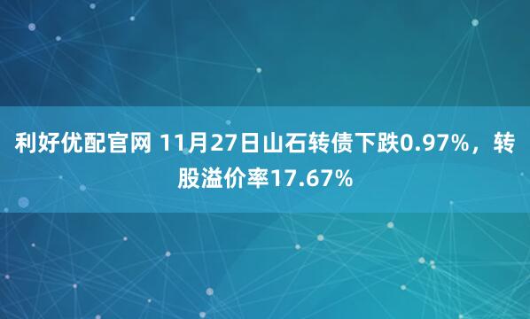 利好优配官网 11月27日山石转债下跌0.97%，转股溢价率17.67%