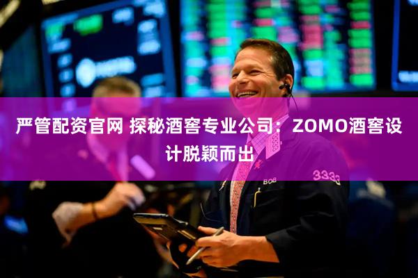 严管配资官网 探秘酒窖专业公司：ZOMO酒窖设计脱颖而出