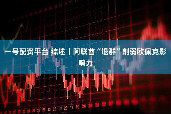 一号配资平台 综述｜阿联酋“退群”削弱欧佩克影响力
