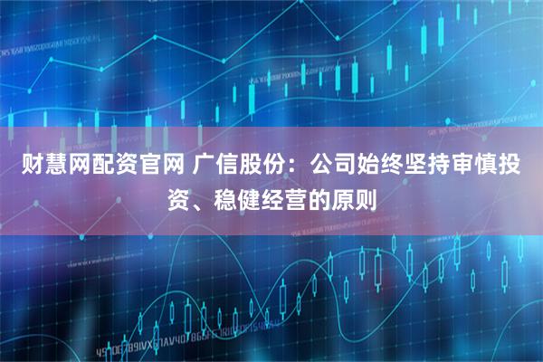 财慧网配资官网 广信股份：公司始终坚持审慎投资、稳健经营的原则