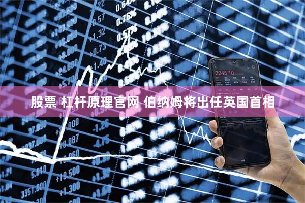 股票 杠杆原理官网 伯纳姆将出任英国首相